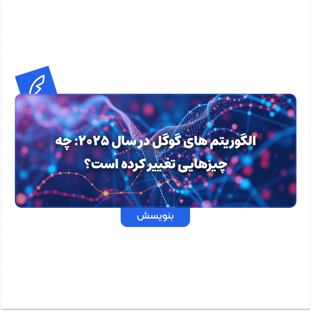 الگوریتم های گوگل در سال 2025: چه چیزهایی تغییر کرده است؟